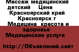 Массаж медицинский, детский. › Цена ­ 500 - Красноярский край, Красноярск г. Медицина, красота и здоровье » Медицинские услуги   